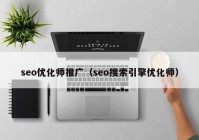 seo优化师推广（seo搜索引擎优化师）