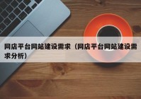 网店平台网站建设需求（网店平台网站建设需求分析）