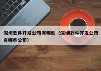 深圳软件开发公司有哪些（深圳软件开发公司有哪些公司）