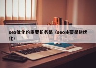 seo优化的重要任务是（seo主要是指优化）