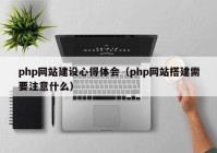 php网站建设心得体会（php网站搭建需要注意什么）