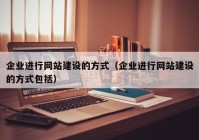 企业进行网站建设的方式（企业进行网站建设的方式包括）