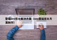 整站seo优化解决方案（seo整站优化方案制作）