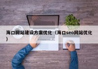 海口网站建设方案优化（海口seo网站优化）