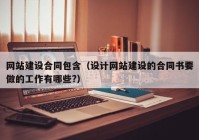 网站建设合同包含（设计网站建设的合同书要做的工作有哪些?）