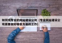 如何找专业的网站建设公司（专业网站建设公司需要做好哪些方面的工作）