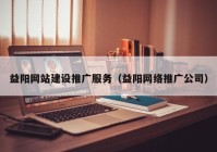 益阳网站建设推广服务（益阳网络推广公司）