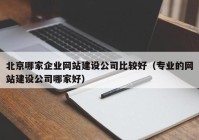 北京哪家企业网站建设公司比较好（专业的网站建设公司哪家好）