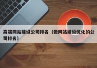 高端网站建设公司排名（做网站建设优化的公司排名）