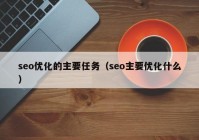 seo优化的主要任务（seo主要优化什么）