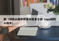 厦门团购小程序开发大概多少钱（app团购小程序）