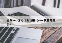 正规seo优化什么价格（seo 优化是什么）