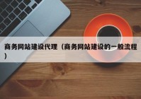 商务网站建设代理（商务网站建设的一般流程）