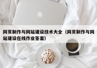 网页制作与网站建设技术大全（网页制作与网站建设在线作业答案）