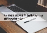 b2c网站建设公司推荐（自建网站b2b企业的网站设计特点）