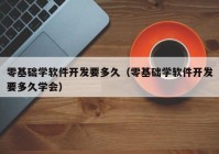 零基础学软件开发要多久（零基础学软件开发要多久学会）