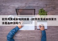 软件开发成本如何核算（软件开发成本核算方法是品种法吗?）