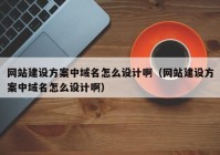 网站建设方案中域名怎么设计啊（网站建设方案中域名怎么设计啊）