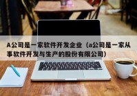 A公司是一家软件开发企业（a公司是一家从事软件开发与生产的股份有限公司）