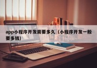 app小程序开发需要多久（小程序开发一般要多钱）