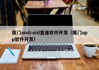 厦门android直播软件开发（厦门app软件开发）