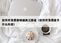 软件开发费用明细表江西省（软件开发费属于什么科目）