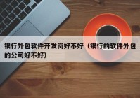 银行外包软件开发岗好不好（银行的软件外包的公司好不好）