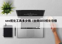 seo优化工具多少钱（全网SEO优化价格）