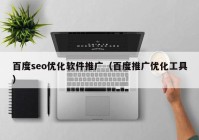 百度seo优化软件推广（百度推广优化工具）