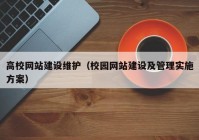 高校网站建设维护（校园网站建设及管理实施方案）