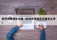 软件开发报价方案（软件开发报价方案怎么写）