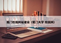 厦门校园网站建设（厦门大学 校园网）