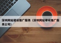 深圳网站建设推广服务（深圳网站建设推广服务公司）