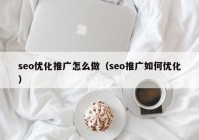 seo优化推广怎么做（seo推广如何优化）