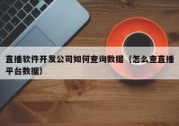 直播软件开发公司如何查询数据（怎么查直播平台数据）