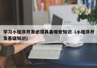 学习小程序开发必须具备哪些知识（小程序开发基础知识）