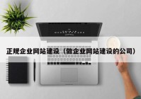 正规企业网站建设（做企业网站建设的公司）