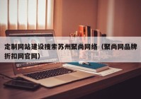 定制网站建设搜索苏州聚尚网络（聚尚网品牌折扣网官网）