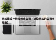 网站建设一般找哪些公司（建设网站的公司有哪些）