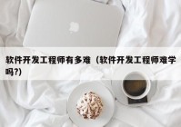 软件开发工程师有多难（软件开发工程师难学吗?）