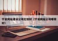 宁波网站建设公司比较好（宁波网站公司哪家好）