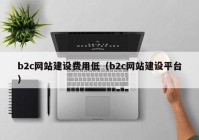 b2c网站建设费用低（b2c网站建设平台）