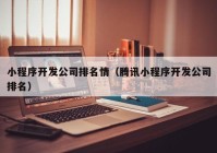 小程序开发公司排名情（腾讯小程序开发公司排名）