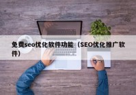 免费seo优化软件功能（SEO优化推广软件）