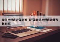 微信小程序开发时间（开发微信小程序需要多长时间）