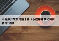 小程序开发公司前十名（小程序开发公司前十名排行榜）