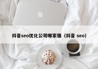 抖音seo优化公司哪家强（抖音 seo）