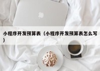 小程序开发预算表（小程序开发预算表怎么写）