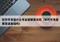 软件开发是什么专业需要英文吗（软件开发需要英语基础吗）