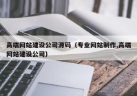 高端网站建设公司源码（专业网站制作,高端网站建设公司）